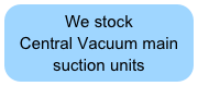 We stock&#10;Central Vacuum main suction units